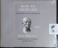How to Grow Old - Ancient Wisdom for the Second Half of Life written by Marcus Tullius Cicero performed by Roger Clark on CD (Unabridged)